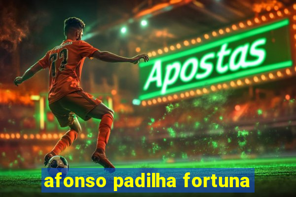 afonso padilha fortuna